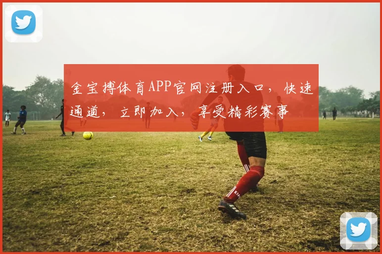 金宝搏体育APP官网注册入口，快速通道，立即加入，享受精彩赛事
