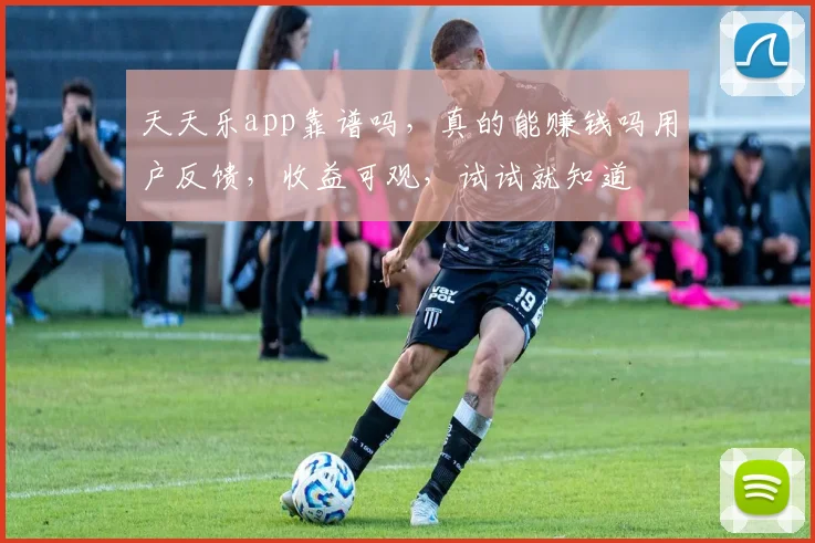 天天乐app靠谱吗，真的能赚钱吗用户反馈，收益可观，试试就知道