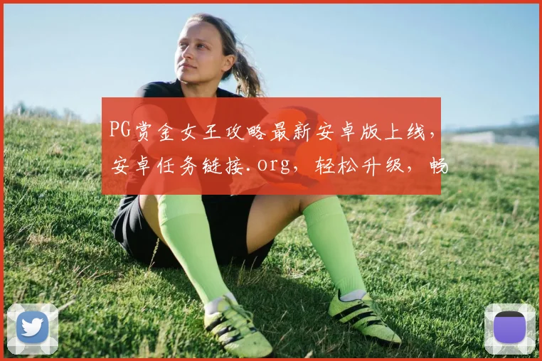PG赏金女王攻略最新安卓版上线，安卓任务链接.org，轻松升级，畅玩无忧，三重福利等你来