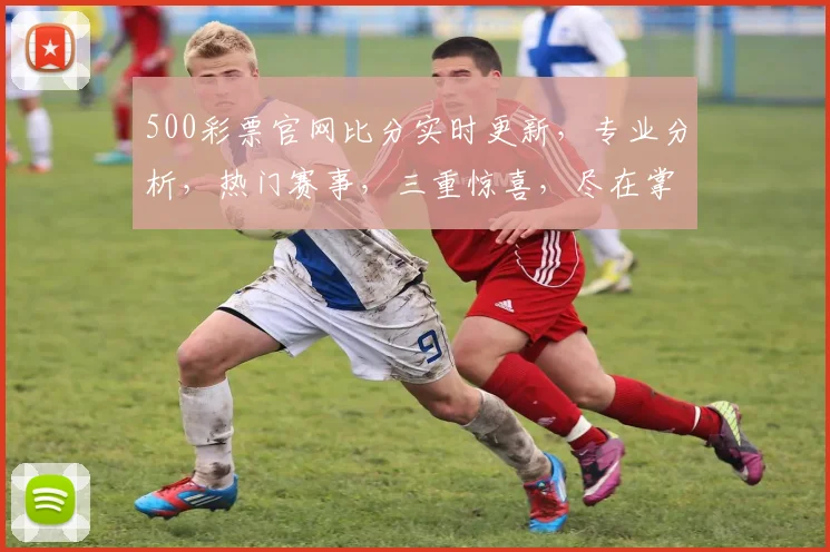500彩票官网比分实时更新，专业分析，热门赛事，三重惊喜，尽在掌握，不容错过