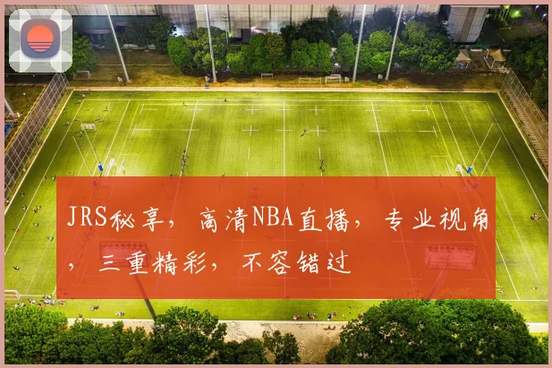 JRS秘享，高清NBA直播，专业视角，三重精彩，不容错过