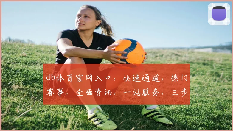 db体育官网入口，快速通道，热门赛事，全面资讯，一站服务，三步直达