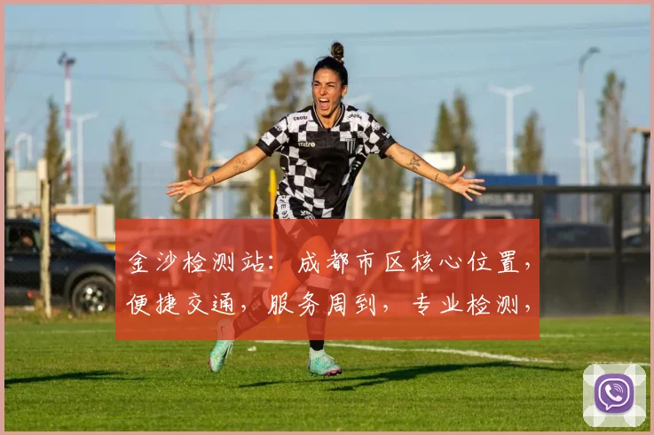 金沙检测站：成都市区核心位置，便捷交通，服务周到，专业检测，您的不二之选，三处优势，一应俱全。