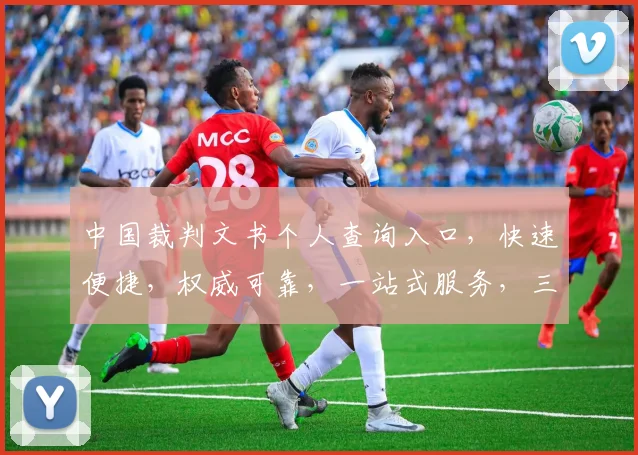 中国裁判文书个人查询入口，快速便捷，权威可靠，一站式服务，三步轻松获取