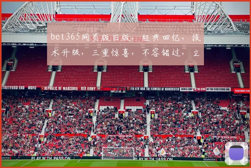 bet365网页版旧版，经典回忆，技术升级，三重惊喜，不容错过，立即体验