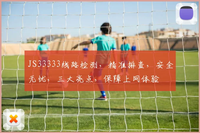 JS33333线路检测，精准排查，安全无忧，三大亮点，保障上网体验
