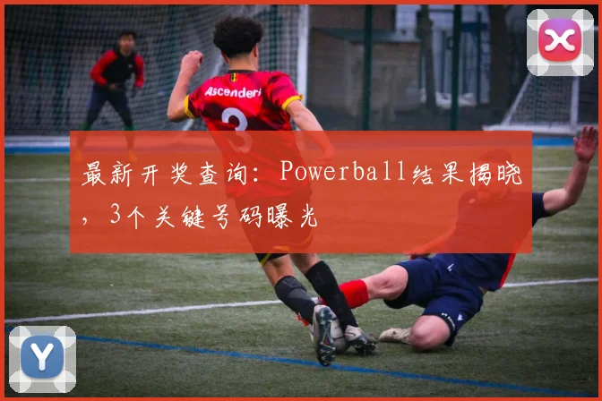 最新开奖查询：Powerball结果揭晓，3个关键号码曝光